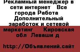 Рекламный менеджер в сети интернет - Все города Работа » Дополнительный заработок и сетевой маркетинг   . Кировская обл.,Леваши д.